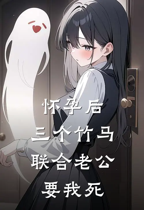 怀孕后，三个竹马联合老公要我死