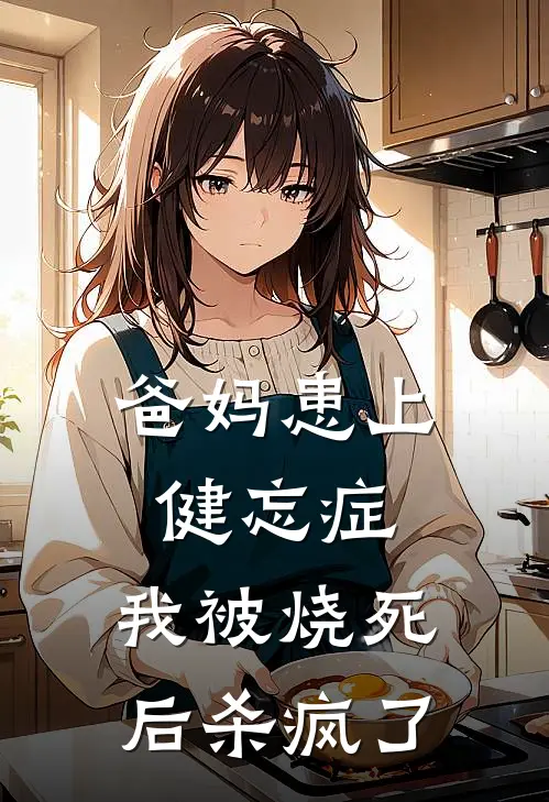 爸妈患上健忘症，我被烧死后杀疯了