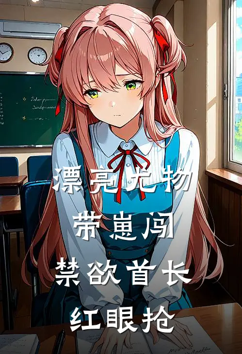 漂亮尤物带崽闯，禁欲首长红眼抢