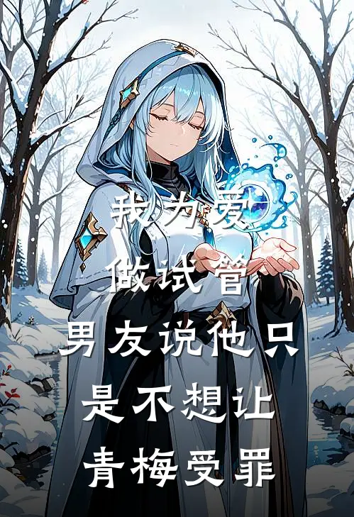 我为爱做试管，男友说他只是不想让青梅受罪