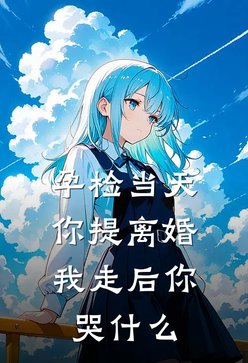 孕检当天你提离婚，我走后你哭什么