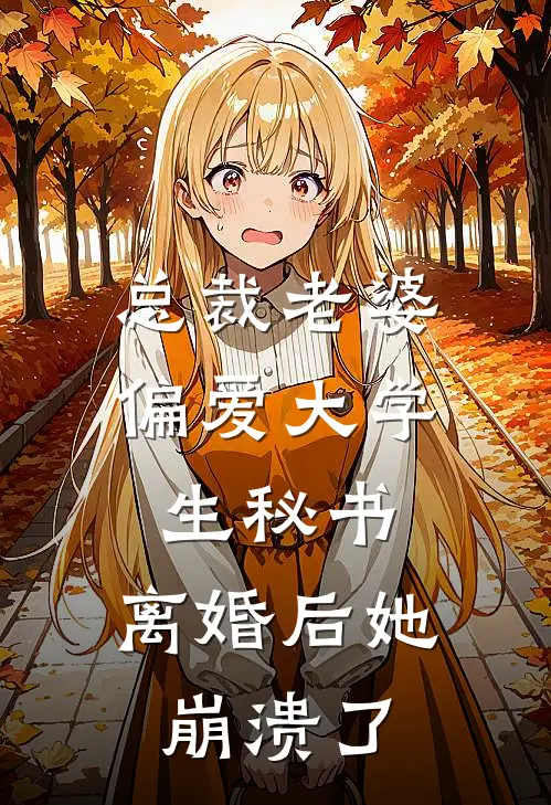 总裁老婆偏爱大学生秘书，离婚后她崩溃了