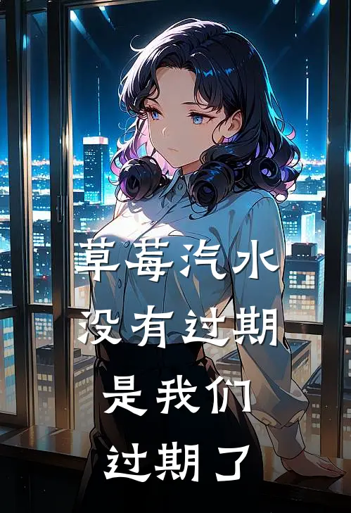 草莓汽水没有过期，是我们过期了