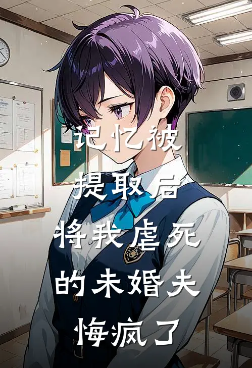 记忆被提取后，将我虐死的未婚夫悔疯了