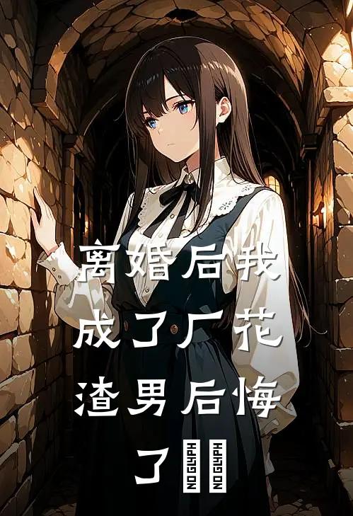 离婚后我成了厂花，渣男后悔了​​