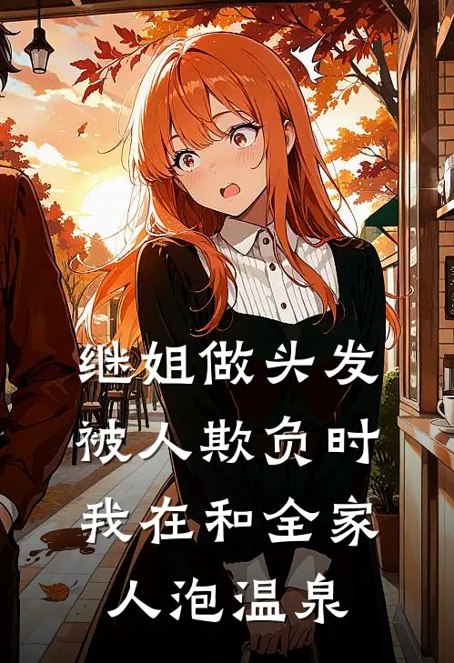 继姐做头发被人欺负时，我在和全家人泡温泉