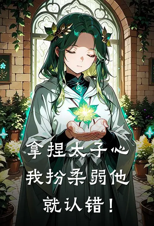 拿捏太子心，我扮柔弱他就认错！