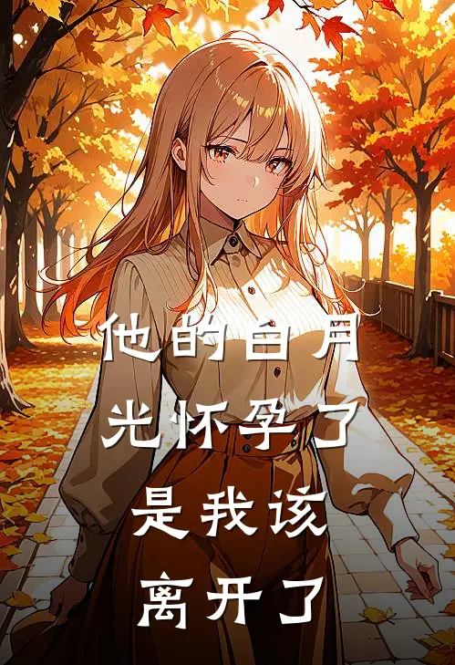 他的白月光怀孕了，是我该离开了