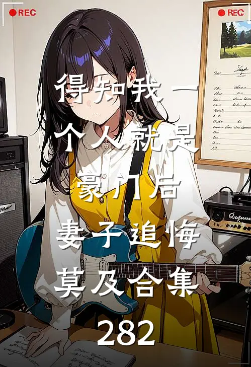 得知我一个人就是豪门后，妻子追悔莫及合集282