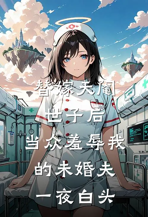 替嫁天阉世子后，当众羞辱我的未婚夫一夜白头