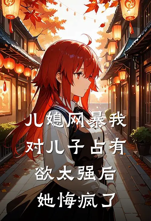 儿媳网暴我对儿子占有欲太强后，她悔疯了