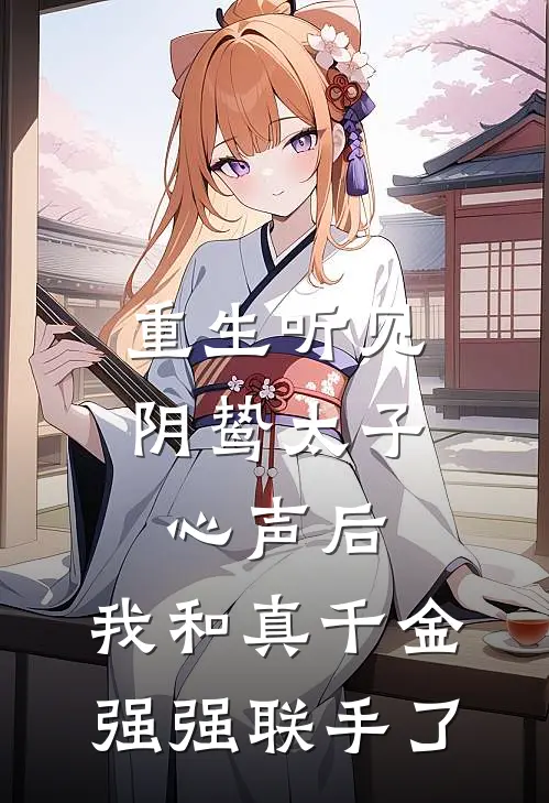 重生听见阴鸷太子心声后，我和真千金强强联手了
