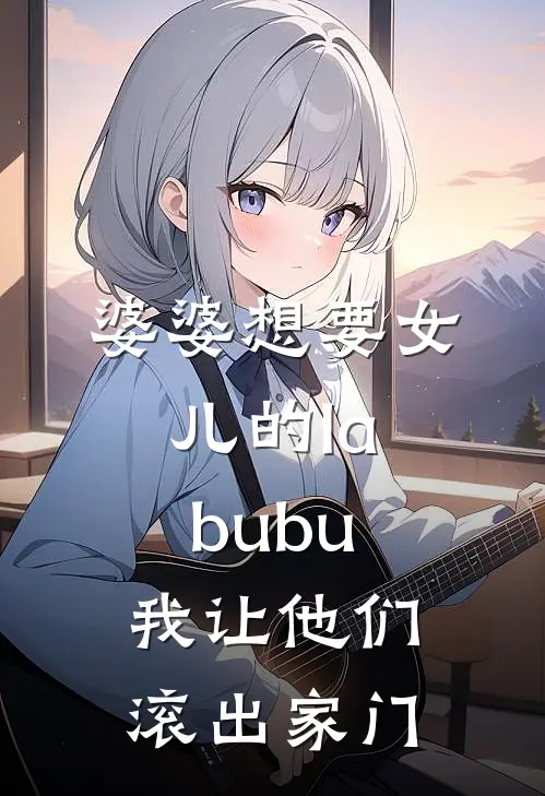婆婆想要女儿的labubu，我让他们滚出家门
