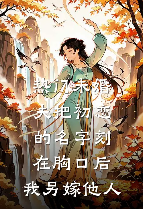 [热门]未婚夫把初恋的名字刻在胸口后，我另嫁他人