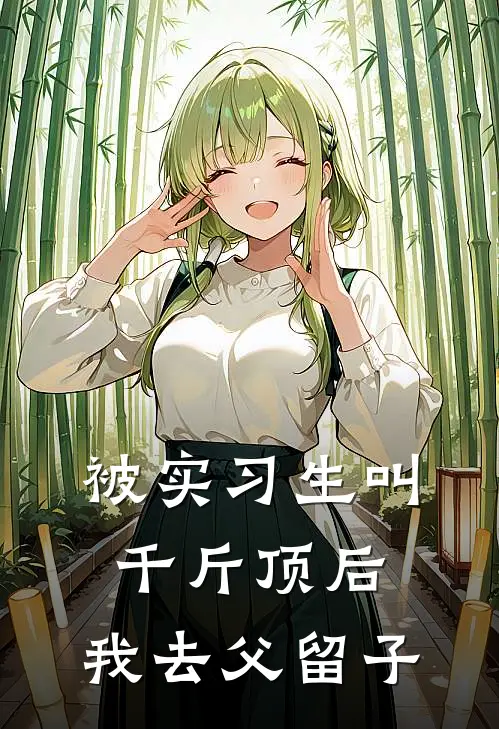 被实习生叫“千斤顶”后，我去父留子