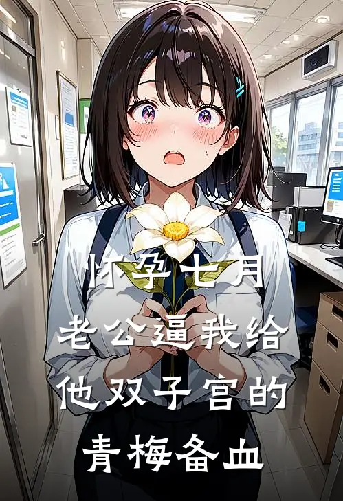 怀孕七月，老公逼我给他双子宫的青梅备血