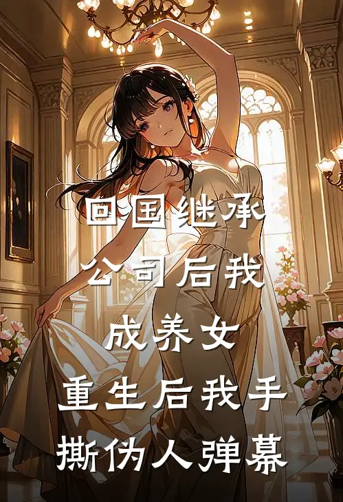 回国继承公司后我成养女，重生后我手撕伪人弹幕