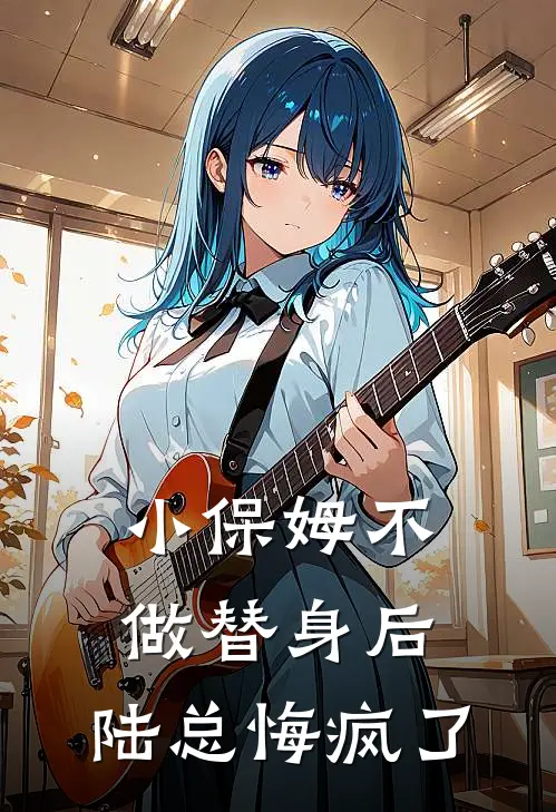 小保姆不做替身后，陆总悔疯了