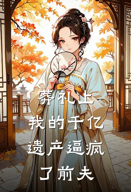 葬礼上，我的千亿遗产逼疯了前夫