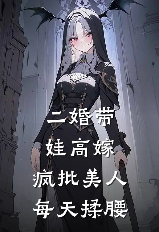 二婚带娃高嫁，疯批美人每天揉腰