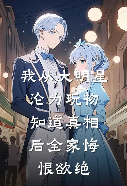 我从大明星沦为玩物，知道真相后全家悔恨欲绝