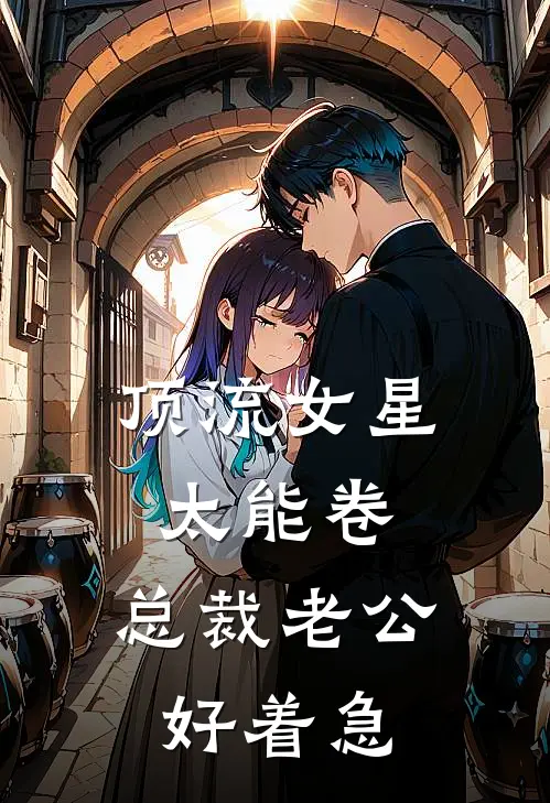 顶流女星太能卷，总裁老公好着急