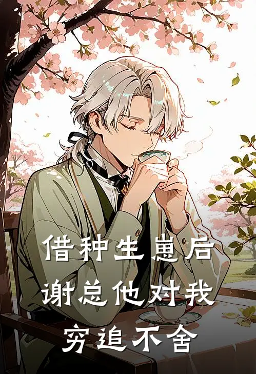 借种生崽后，谢总他对我穷追不舍