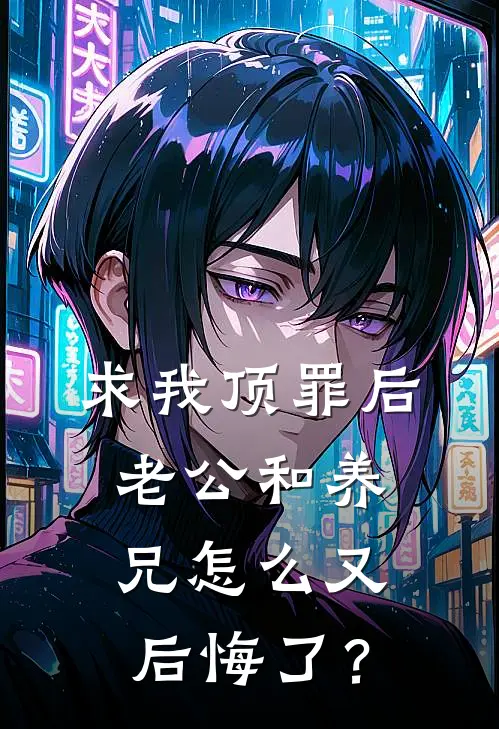 求我顶罪后，老公和养兄怎么又后悔了？