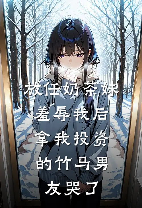 放任奶茶妹羞辱我后，拿我投资的竹马男友哭了(云初初承哥)在哪看免费小说_全本免费完结小说放任奶茶妹羞辱我后，拿我投资的竹马男友哭了云初初承哥