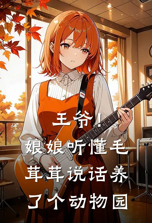 王爷！娘娘听懂毛茸茸说话，养了个动物园白凤豆豆免费小说阅读_免费小说大全王爷！娘娘听懂毛茸茸说话，养了个动物园(白凤豆豆)