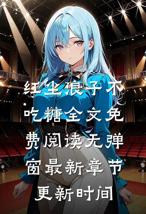 红尘浪子不吃糖全文免费阅读无弹窗最新章节更新时间