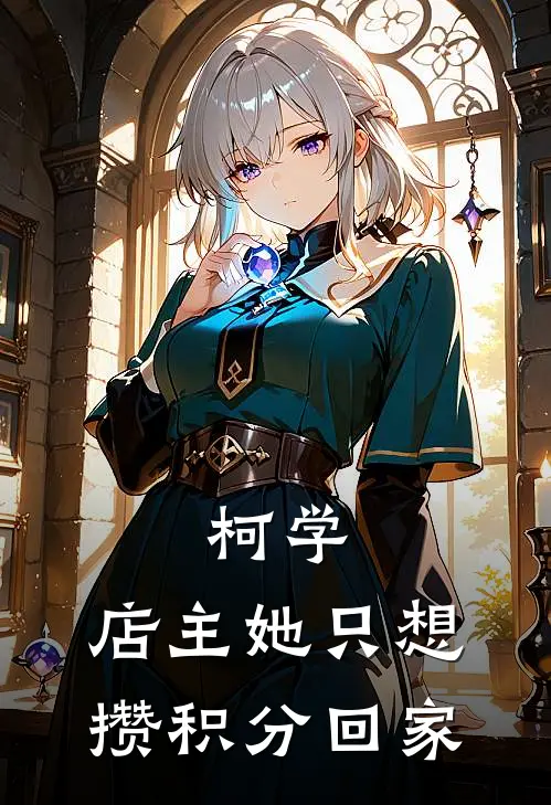 柯学：店主她只想攒积分回家(安灵月柯南)免费小说完结_最新推荐小说柯学：店主她只想攒积分回家(安灵月柯南)