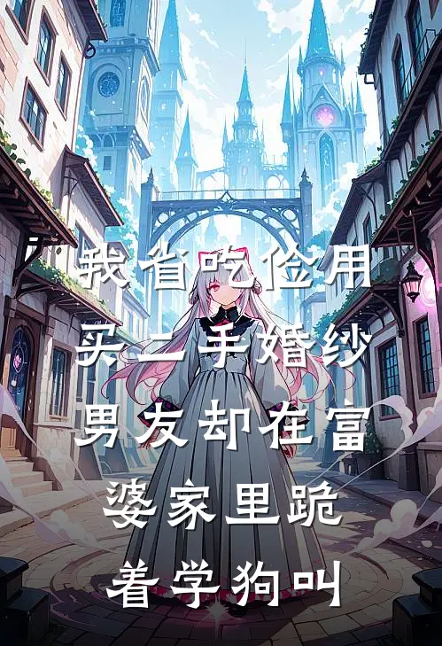 我省吃俭用买二手婚纱，男友却在富婆家里跪着学狗叫(我林向东)新热门小说_免费完结小说我省吃俭用买二手婚纱，男友却在富婆家里跪着学狗叫(我林向东)