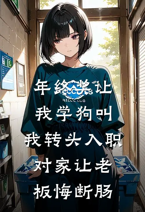 年终奖让我学狗叫，我转头入职对家让老板悔断肠林卷王霸天完本热门小说_小说完结版年终奖让我学狗叫，我转头入职对家让老板悔断肠(林卷王霸天)