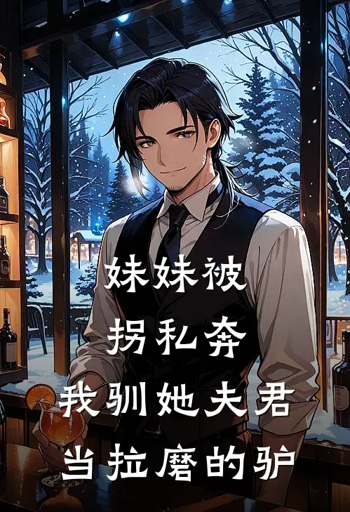 妹妹被拐私奔，我驯她夫君当拉磨的驴(我谢傲天)完结小说_热门小说推荐妹妹被拐私奔，我驯她夫君当拉磨的驴我谢傲天