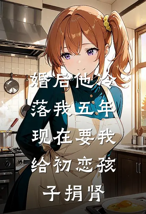 婚后他冷落我五年，现在要我给初恋孩子捐肾(江晚川宁凌)火爆小说_《婚后他冷落我五年，现在要我给初恋孩子捐肾》江晚川宁凌小说免费在线阅读