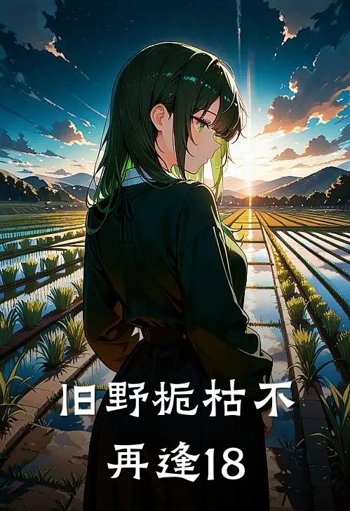 旧野栀枯不再逢18陆栀柠老公陆栀柠完整版小说_最新章节列表旧野栀枯不再逢18(陆栀柠老公陆栀柠)